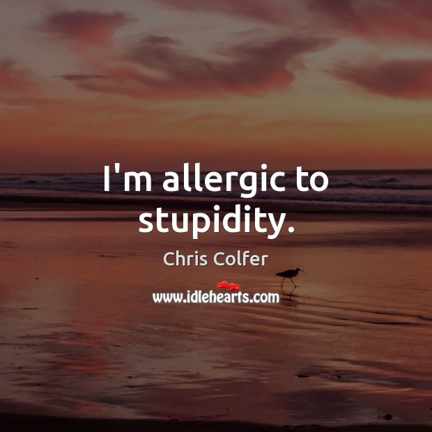 I’m allergic to stupidity. Chris Colfer Picture Quote