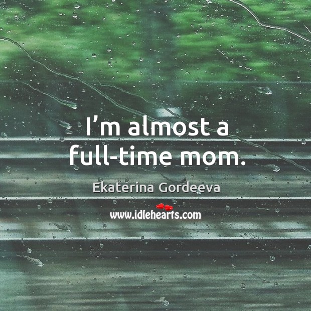 I’m almost a full-time mom. Ekaterina Gordeeva Picture Quote
