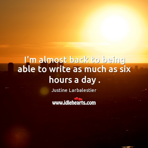 I’m almost back to being able to write as much as six hours a day . Justine Larbalestier Picture Quote