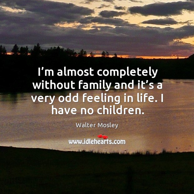 I’m almost completely without family and it’s a very odd feeling in life. I have no children. Walter Mosley Picture Quote