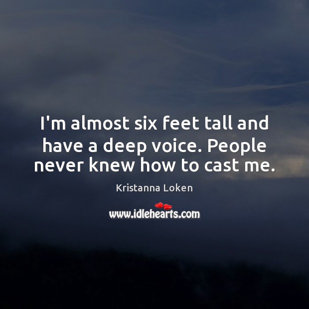 I’m almost six feet tall and have a deep voice. People never knew how to cast me. Kristanna Loken Picture Quote