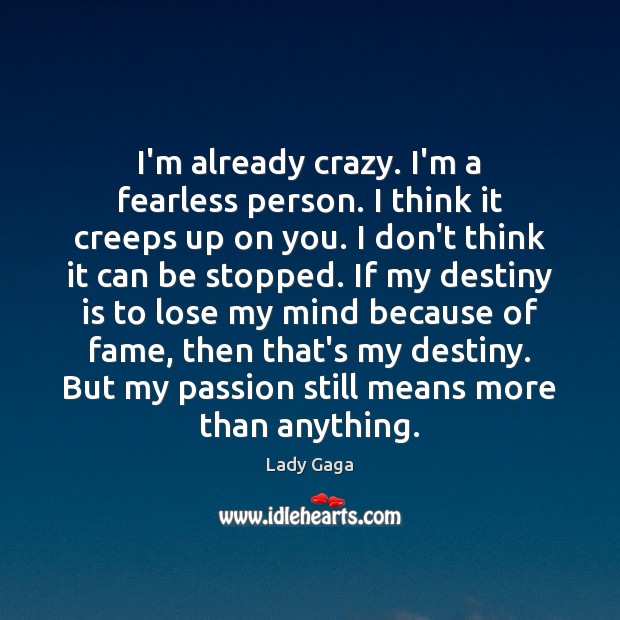 I’m already crazy. I’m a fearless person. I think it creeps up Lady Gaga Picture Quote