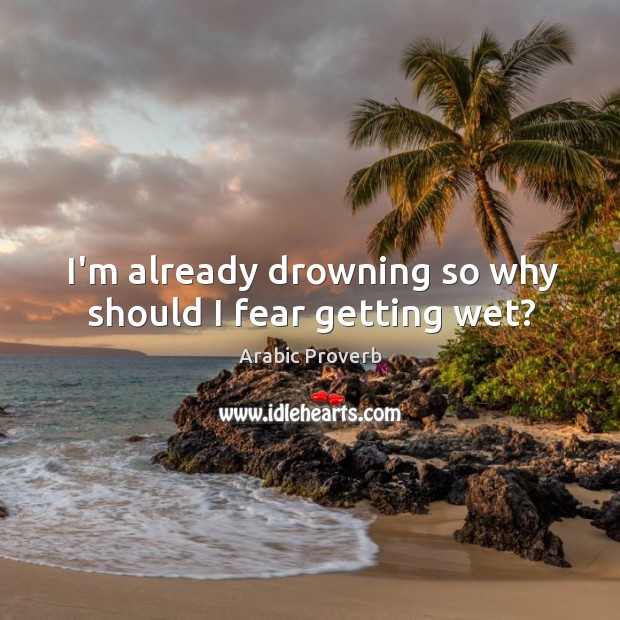 I’m already drowning so why should I fear getting wet? Arabic Proverbs Image