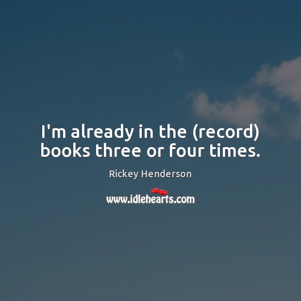 I’m already in the (record) books three or four times. Image