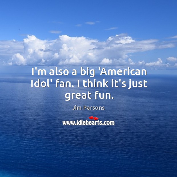 I’m also a big ‘American Idol’ fan. I think it’s just great fun. Jim Parsons Picture Quote