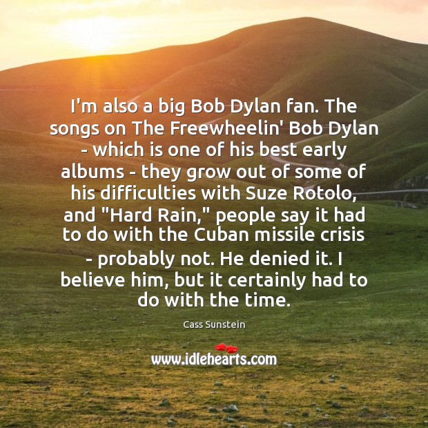 I’m also a big Bob Dylan fan. The songs on The Freewheelin’ Cass Sunstein Picture Quote