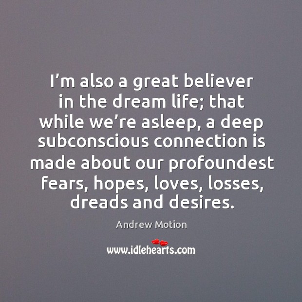 I’m also a great believer in the dream life; that while we’re asleep, a deep subconscious connection Andrew Motion Picture Quote