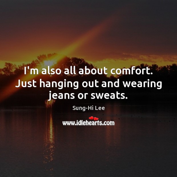 I’m also all about comfort. Just hanging out and wearing jeans or sweats. Sung-Hi Lee Picture Quote