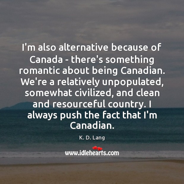 I’m also alternative because of Canada – there’s something romantic about being K. D. Lang Picture Quote