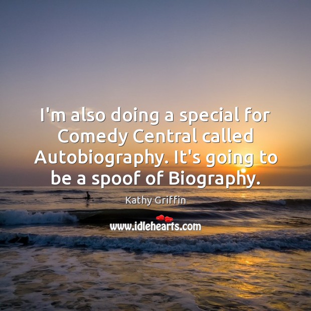 I’m also doing a special for Comedy Central called Autobiography. It’s going Kathy Griffin Picture Quote