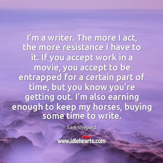 I’m also earning enough to keep my horses, buying some time to write. Sam Shepard Picture Quote