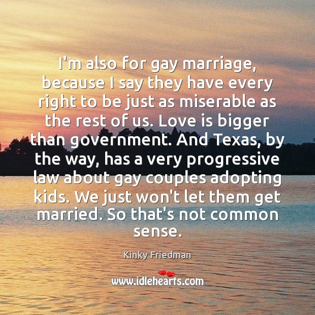 I’m also for gay marriage, because I say they have every right Kinky Friedman Picture Quote