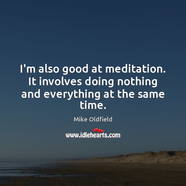 I’m also good at meditation. It involves doing nothing and everything at the same time. Mike Oldfield Picture Quote