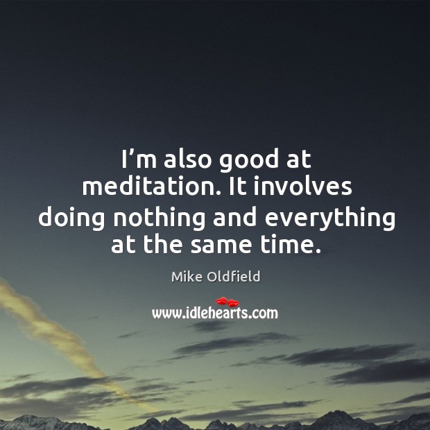 I’m also good at meditation. It involves doing nothing and everything at the same time. Mike Oldfield Picture Quote