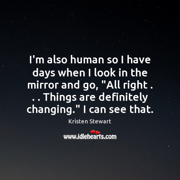 I’m also human so I have days when I look in the Kristen Stewart Picture Quote