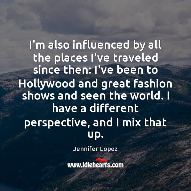 I’m also influenced by all the places I’ve traveled since then: I’ve Jennifer Lopez Picture Quote