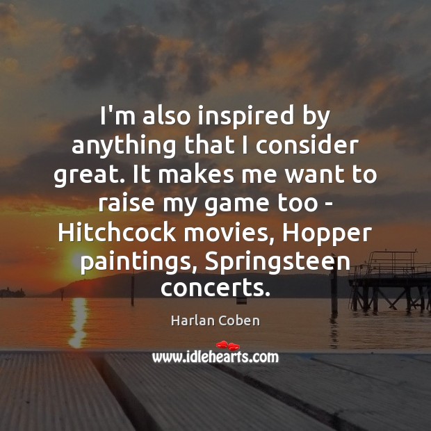 I’m also inspired by anything that I consider great. It makes me Harlan Coben Picture Quote