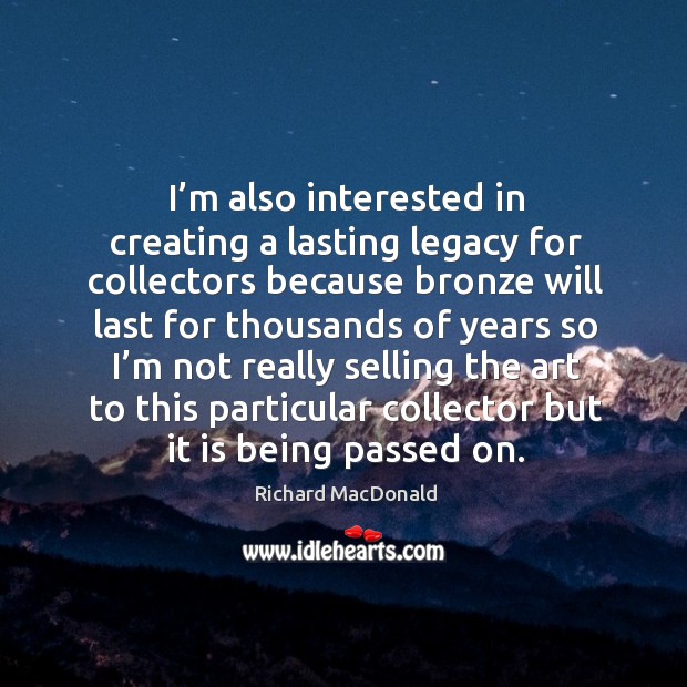 I’m also interested in creating a lasting legacy for collectors because Image