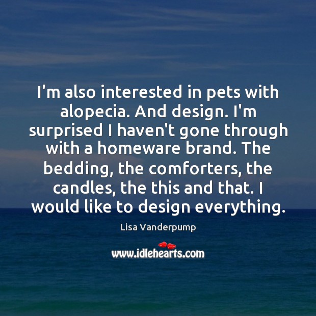 I’m also interested in pets with alopecia. And design. I’m surprised I Lisa Vanderpump Picture Quote