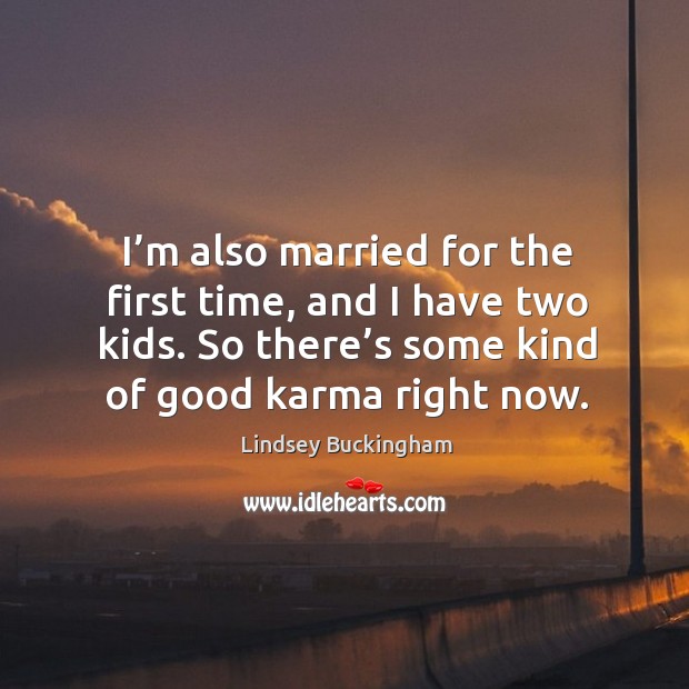 I’m also married for the first time, and I have two kids. So there’s some kind of good karma right now. Lindsey Buckingham Picture Quote