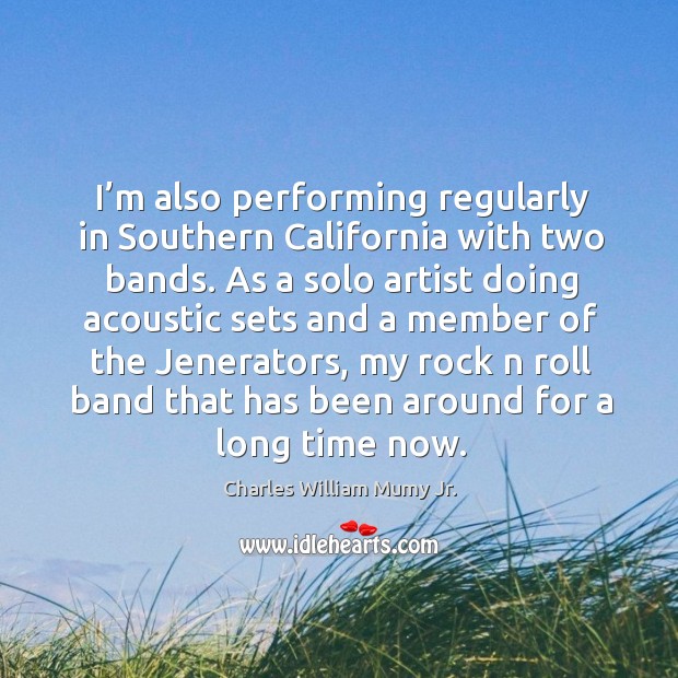 I’m also performing regularly in southern california with two bands. As a solo artist doing acoustic Charles William Mumy Jr. Picture Quote