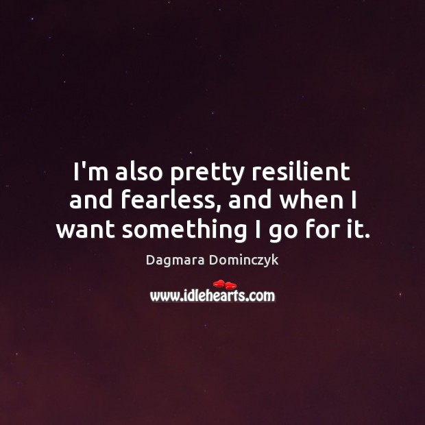 I’m also pretty resilient and fearless, and when I want something I go for it. Dagmara Dominczyk Picture Quote