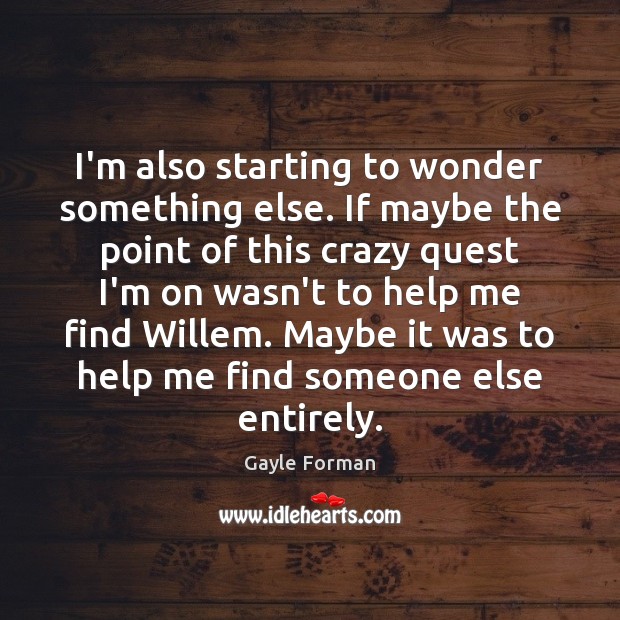 I’m also starting to wonder something else. If maybe the point of Gayle Forman Picture Quote