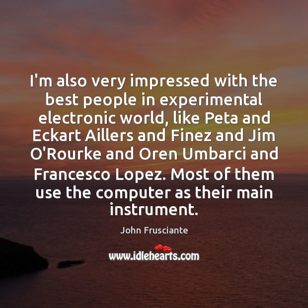 I’m also very impressed with the best people in experimental electronic world, Computers Quotes Image