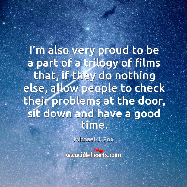 I’m also very proud to be a part of a trilogy of films that Michael J. Fox Picture Quote