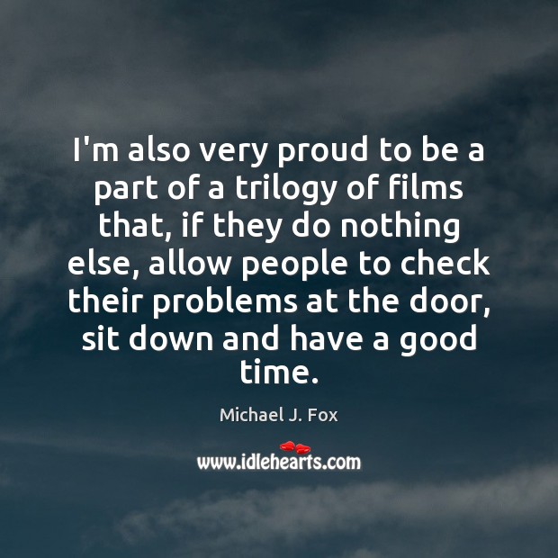 I’m also very proud to be a part of a trilogy of Michael J. Fox Picture Quote