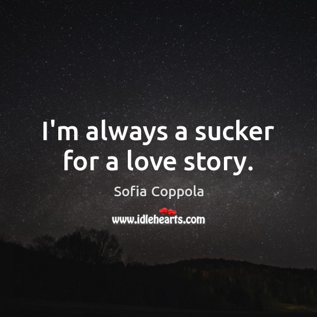 I’m always a sucker for a love story. Sofia Coppola Picture Quote