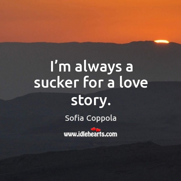 I’m always a sucker for a love story. Sofia Coppola Picture Quote
