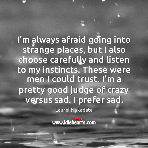 I’m always afraid going into strange places, but I also choose carefully Laurel Nakadate Picture Quote