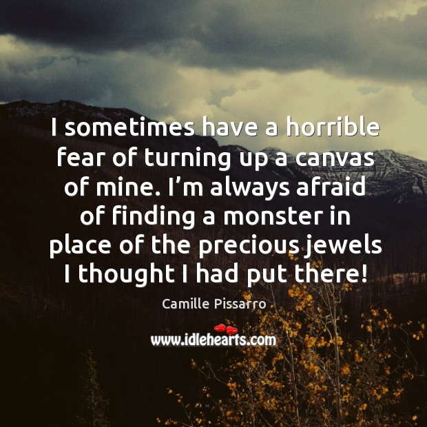 I’m always afraid of finding a monster in place of the precious jewels I thought I had put there! Camille Pissarro Picture Quote