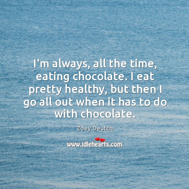 I’m always, all the time, eating chocolate. I eat pretty healthy, but Zoey Deutch Picture Quote