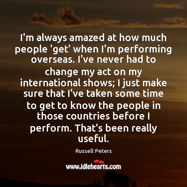 I’m always amazed at how much people ‘get’ when I’m performing overseas. Russell Peters Picture Quote