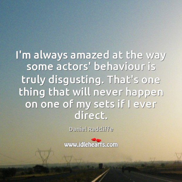 I’m always amazed at the way some actors’ behaviour is truly disgusting. Daniel Radcliffe Picture Quote