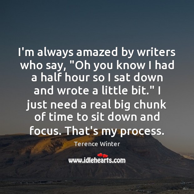 I’m always amazed by writers who say, “Oh you know I had Terence Winter Picture Quote