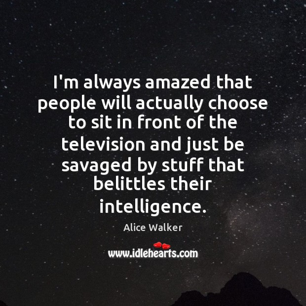 I’m always amazed that people will actually choose to sit in front Alice Walker Picture Quote
