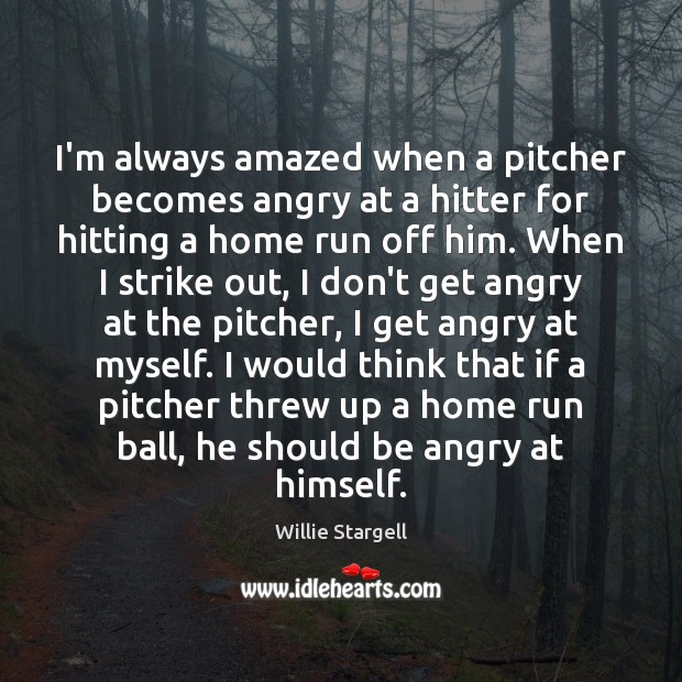 I’m always amazed when a pitcher becomes angry at a hitter for Willie Stargell Picture Quote