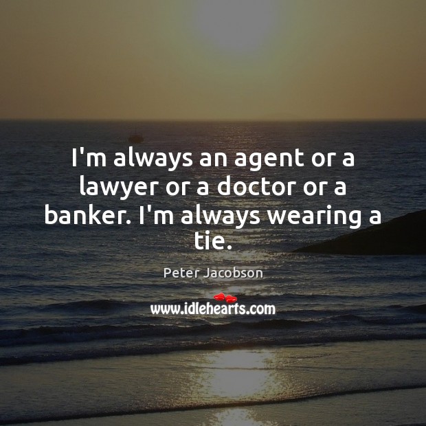 I’m always an agent or a lawyer or a doctor or a banker. I’m always wearing a tie. Peter Jacobson Picture Quote