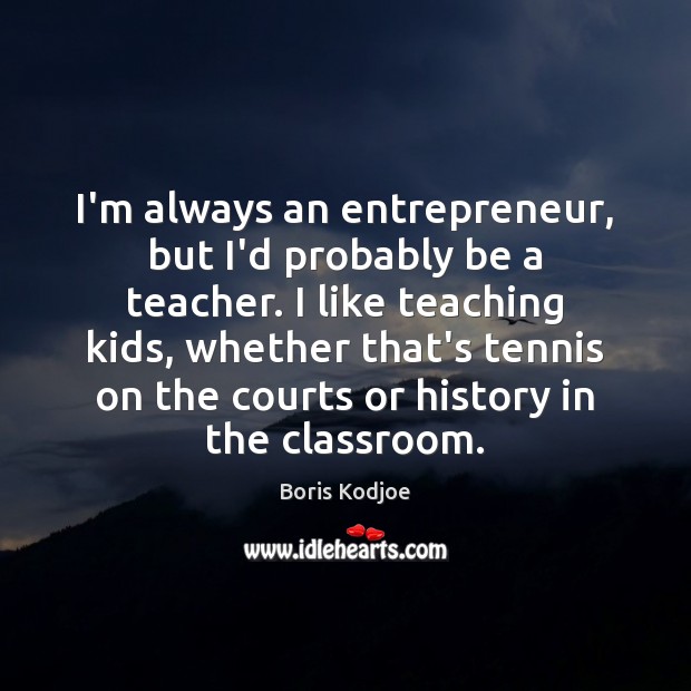 I’m always an entrepreneur, but I’d probably be a teacher. I like Boris Kodjoe Picture Quote