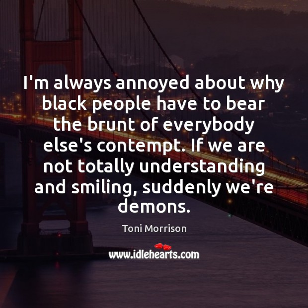 I’m always annoyed about why black people have to bear the brunt Toni Morrison Picture Quote