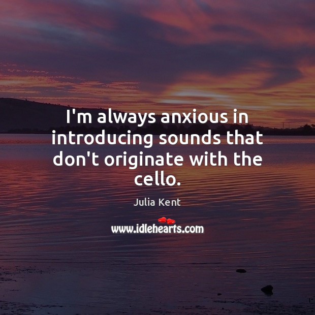 I’m always anxious in introducing sounds that don’t originate with the cello. Julia Kent Picture Quote