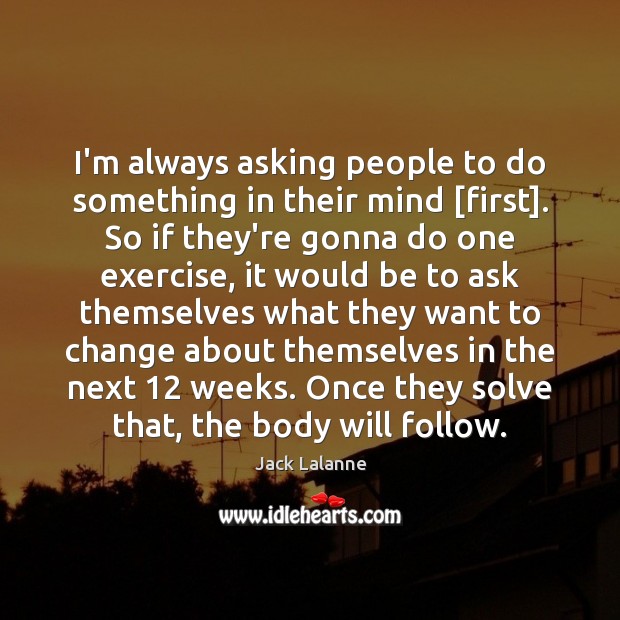 I’m always asking people to do something in their mind [first]. So Jack Lalanne Picture Quote