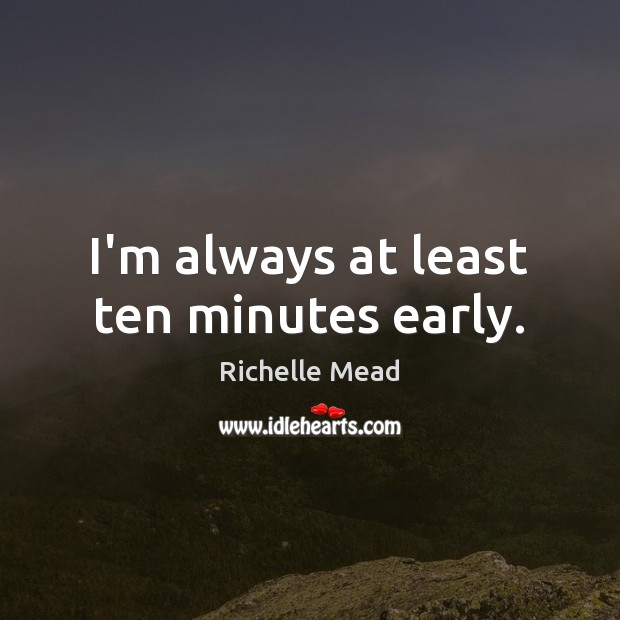 I’m always at least ten minutes early. Richelle Mead Picture Quote