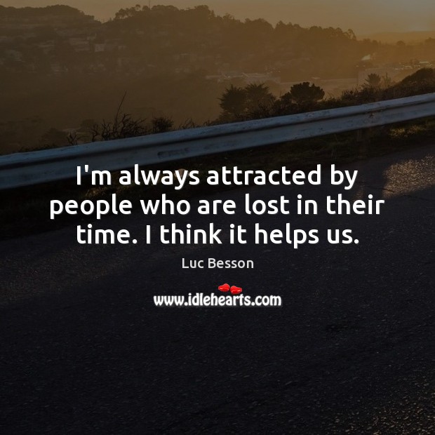 I’m always attracted by people who are lost in their time. I think it helps us. Luc Besson Picture Quote