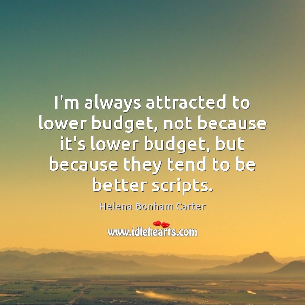 I’m always attracted to lower budget, not because it’s lower budget, but Helena Bonham Carter Picture Quote