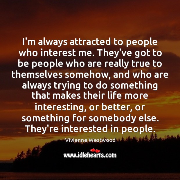 I’m always attracted to people who interest me. They’ve got to be Image