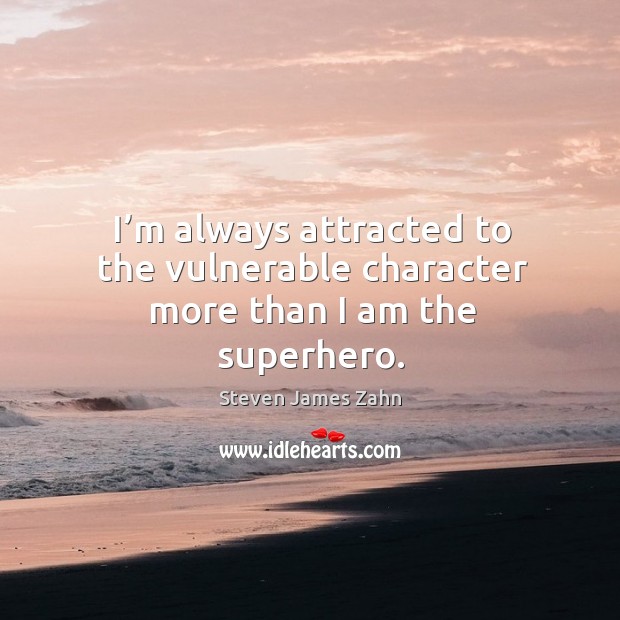 I’m always attracted to the vulnerable character more than I am the superhero. Steven James Zahn Picture Quote